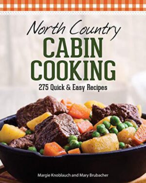 North Country Cabin Cooking: 275 Quick & Easy Recipes By Margie Knoblauch