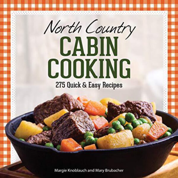 North Country Cabin Cooking: 275 Quick & Easy Recipes By Margie Knoblauch